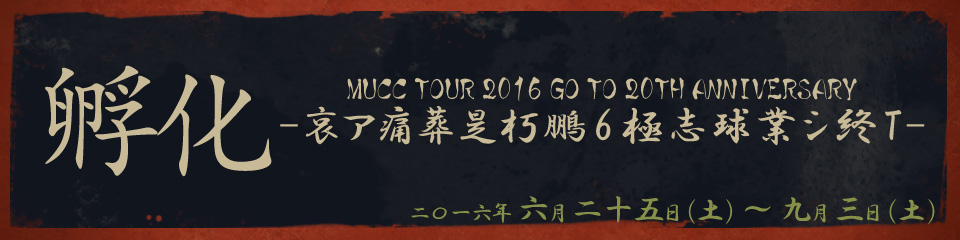 MUCC TOUR 2016 GO TO 20TH ANNIVERSARY 孵化